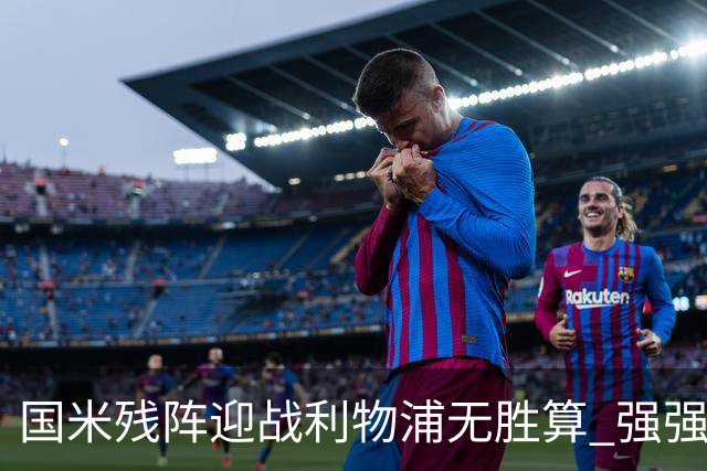 国米残阵迎战利物浦无胜算 强强对话献进球大战