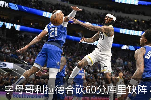 字母哥利拉德合砍60分库里缺阵 雄鹿力克勇士